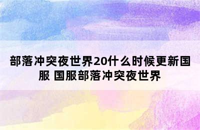 部落冲突夜世界20什么时候更新国服 国服部落冲突夜世界